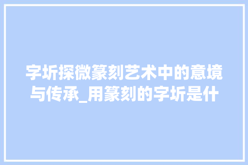 字圻探微篆刻艺术中的意境与传承_用篆刻的字圻是什么意思