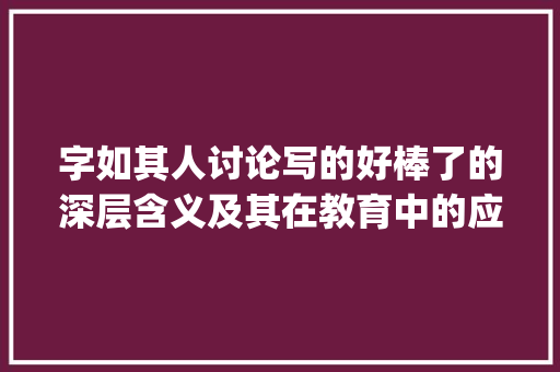 字如其人讨论写的好棒了的深层含义及其在教育中的应用_字写的好棒了什么意思啊