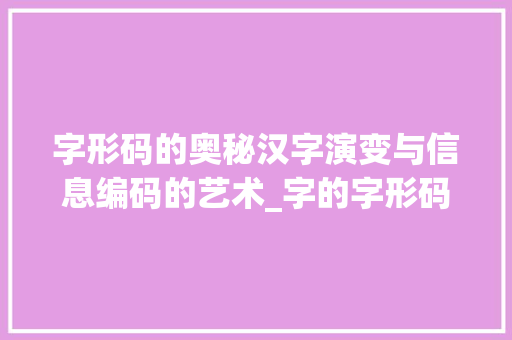 字形码的奥秘汉字演变与信息编码的艺术_字的字形码是什么意思
