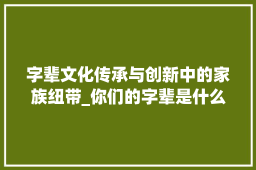 字辈文化传承与创新中的家族纽带_你们的字辈是什么意思啊