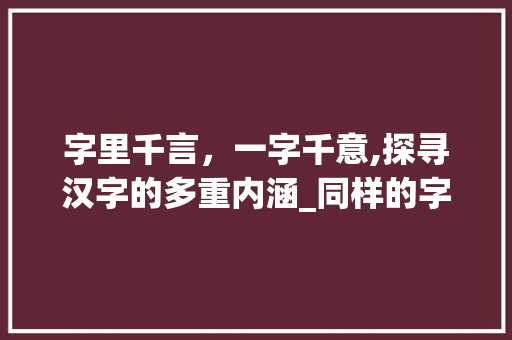 字里千言，一字千意,探寻汉字的多重内涵_同样的字有不同意思