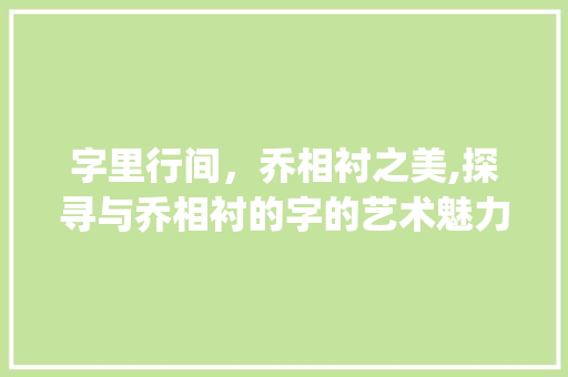 字里行间，乔相衬之美,探寻与乔相衬的字的艺术魅力_与乔相衬的字是什么意思