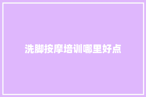洗脚按摩培训哪里好点