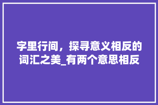 字里行间，探寻意义相反的词汇之美_有两个意思相反的字的词