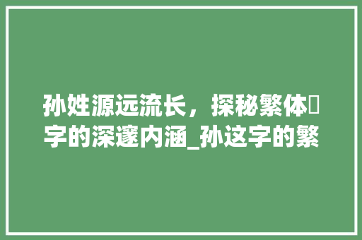 孙姓源远流长，探秘繁体孫字的深邃内涵_孙这字的繁体是什么意思