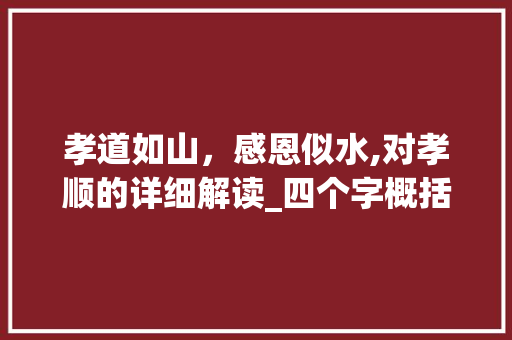 孝道如山，感恩似水,对孝顺的详细解读_四个字概括孝顺的意思