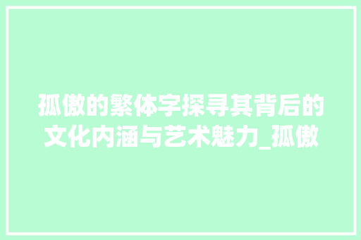 孤傲的繁体字探寻其背后的文化内涵与艺术魅力_孤傲的繁体字是什么意思