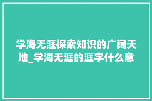 学海无涯探索知识的广阔天地_学海无涯的涯字什么意思