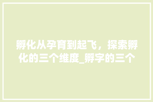 孵化从孕育到起飞，探索孵化的三个维度_孵字的三个基本意思