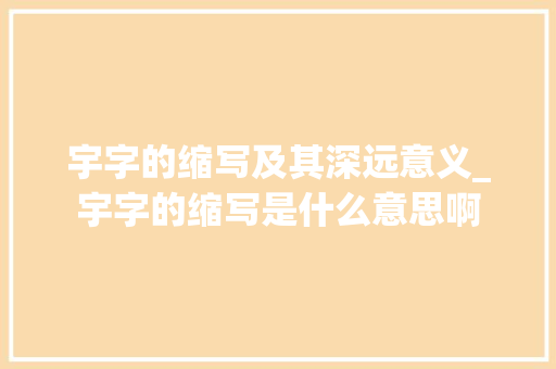 宇字的缩写及其深远意义_宇字的缩写是什么意思啊