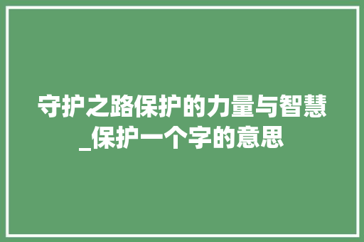 守护之路保护的力量与智慧_保护一个字的意思
