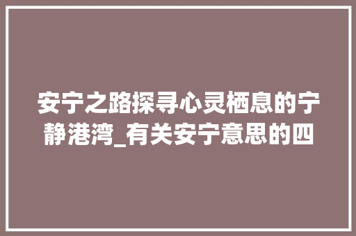安宁之路探寻心灵栖息的宁静港湾_有关安宁意思的四字词