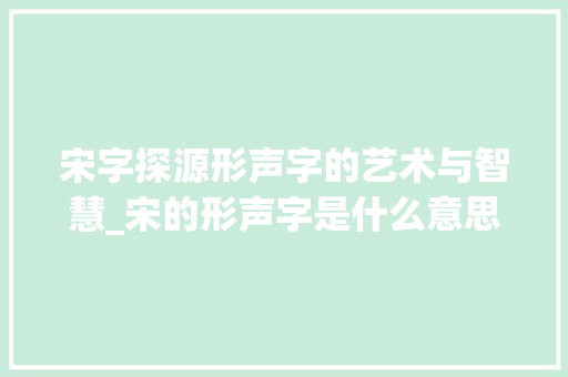 宋字探源形声字的艺术与智慧_宋的形声字是什么意思