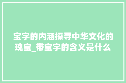 宝字的内涵探寻中华文化的瑰宝_带宝字的含义是什么意思