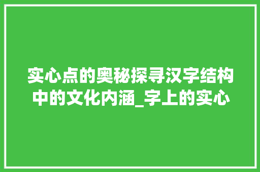 实心点的奥秘探寻汉字结构中的文化内涵_字上的实心点代表什么意思
