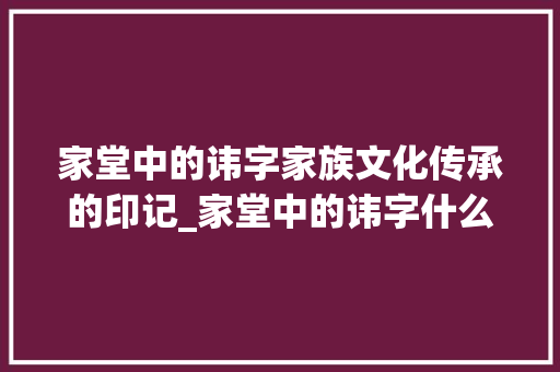 家堂中的讳字家族文化传承的印记_家堂中的讳字什么意思