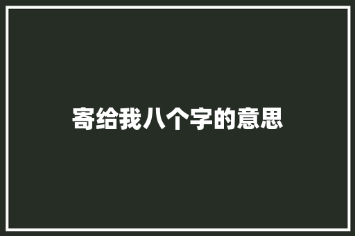 寄给我八个字的意思