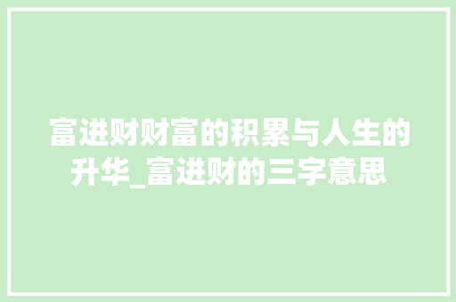 富进财财富的积累与人生的升华_富进财的三字意思