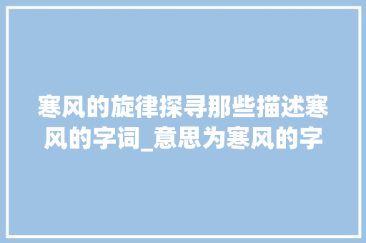 寒风的旋律探寻那些描述寒风的字词_意思为寒风的字有哪些呢