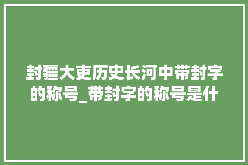 封疆大吏历史长河中带封字的称号_带封字的称号是什么意思