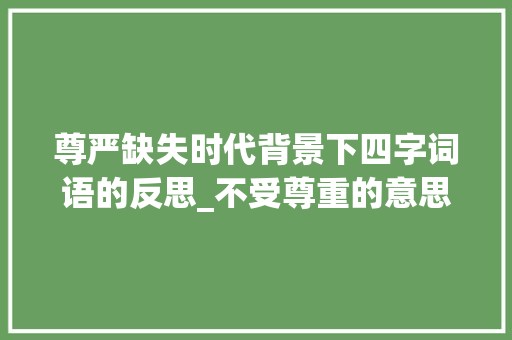 尊严缺失时代背景下四字词语的反思_不受尊重的意思四字词语