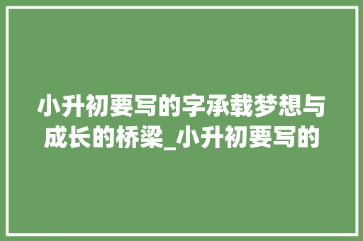小升初要写的字承载梦想与成长的桥梁_小升初要写的字是什么意思