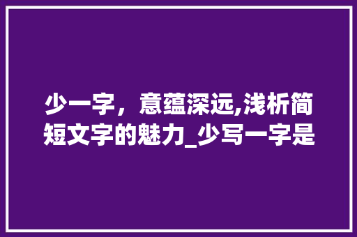 少一字，意蕴深远,浅析简短文字的魅力_少写一字是一字的意思吗