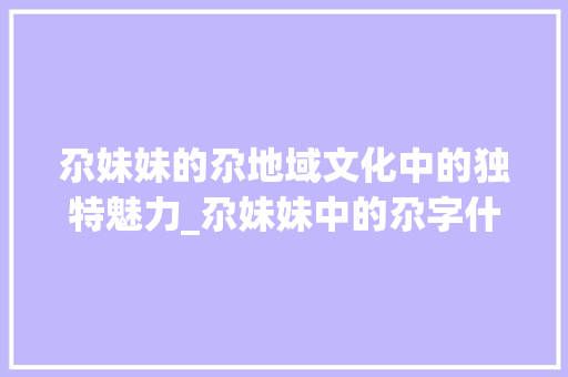 尕妹妹的尕地域文化中的独特魅力_尕妹妹中的尕字什么意思