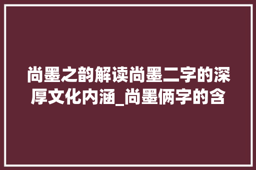 尚墨之韵解读尚墨二字的深厚文化内涵_尚墨俩字的含义是啥意思