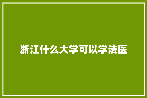 浙江什么大学可以学法医