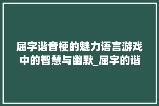 屈字谐音梗的魅力语言游戏中的智慧与幽默_屈字的谐音梗是什么意思