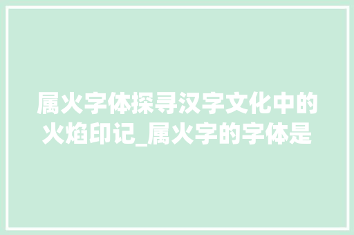 属火字体探寻汉字文化中的火焰印记_属火字的字体是什么意思