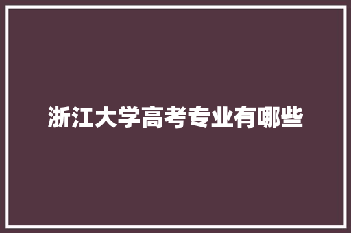 浙江大学高考专业有哪些