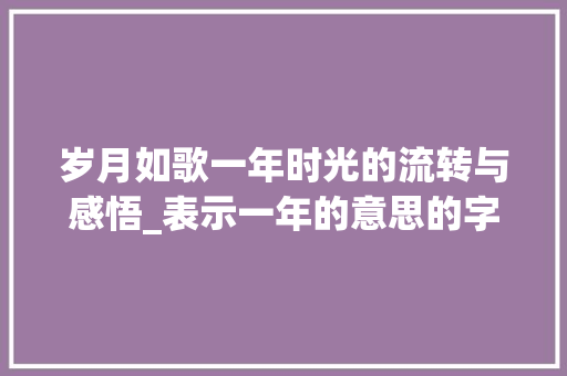 岁月如歌一年时光的流转与感悟_表示一年的意思的字或词