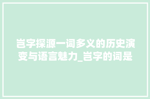 岂字探源一词多义的历史演变与语言魅力_岂字的词是什么意思啊