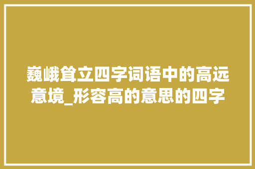 巍峨耸立四字词语中的高远意境_形容高的意思的四字词语