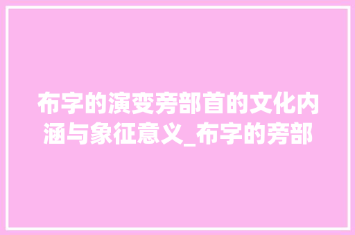 布字的演变旁部首的文化内涵与象征意义_布字的旁部首是什么意思