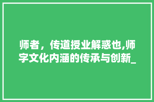 师者，传道授业解惑也,师字文化内涵的传承与创新_师字怎么写的有意思的句子