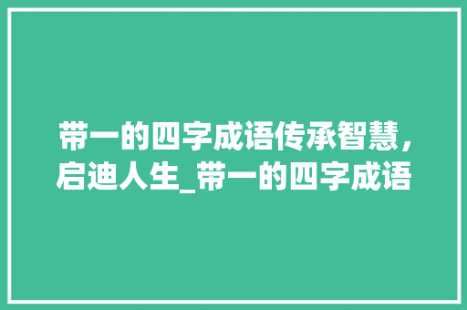 带一的四字成语传承智慧，启迪人生_带一的四字成语的意思是
