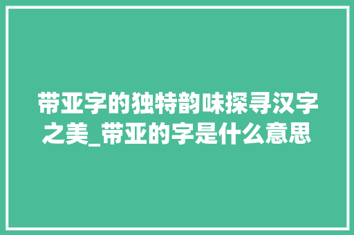 带亚字的独特韵味探寻汉字之美_带亚的字是什么意思