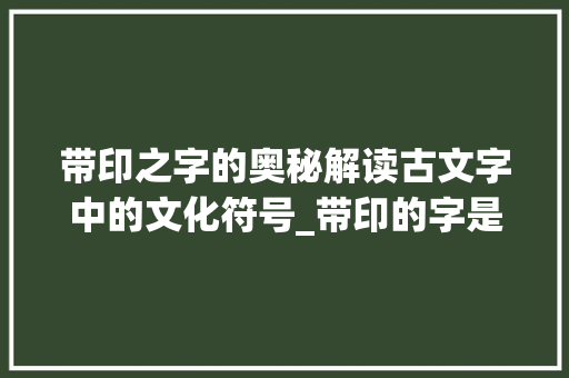 带印之字的奥秘解读古文字中的文化符号_带印的字是只什么意思