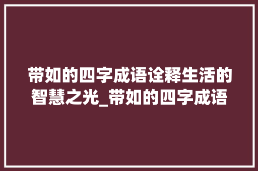 带如的四字成语诠释生活的智慧之光_带如的四字成语及意思