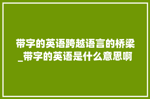 带字的英语跨越语言的桥梁_带字的英语是什么意思啊