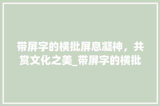 带屏字的横批屏息凝神，共赏文化之美_带屏字的横批是什么意思