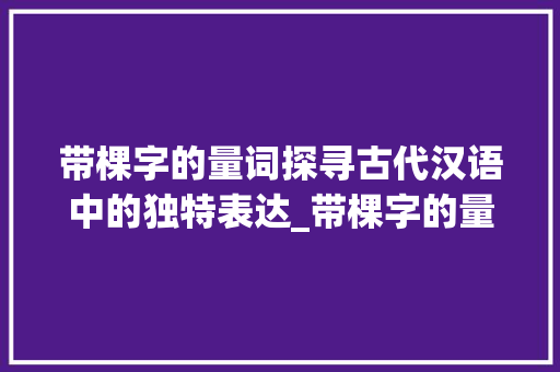 带棵字的量词探寻古代汉语中的独特表达_带棵字的量词是什么意思