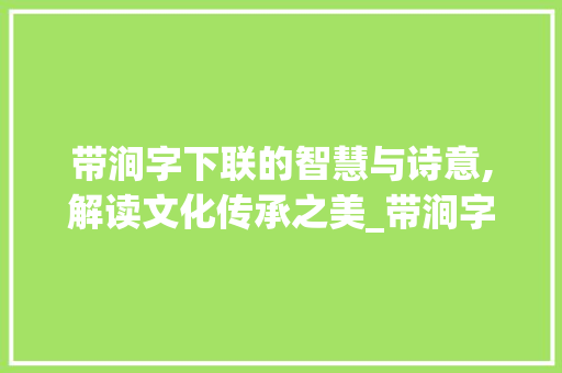 带涧字下联的智慧与诗意,解读文化传承之美_带涧字的下联是什么意思
