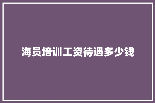 海员培训工资待遇多少钱
