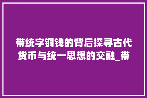 带统字铜钱的背后探寻古代货币与统一思想的交融_带统字的铜钱有什么意思