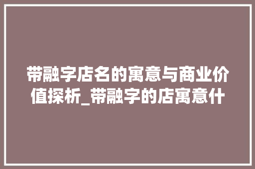带融字店名的寓意与商业价值探析_带融字的店寓意什么意思