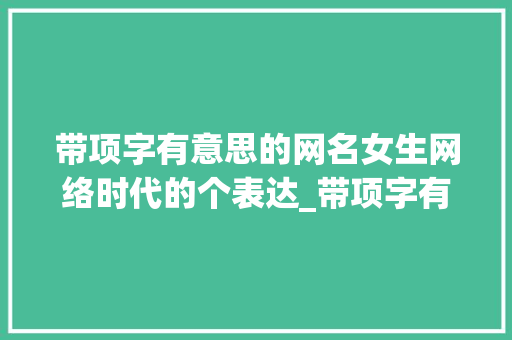 带项字有意思的网名女生网络时代的个表达_带项字有意思的网名女生